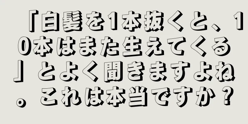 「白髪を1本抜くと、10本はまた生えてくる」とよく聞きますよね。これは本当ですか？