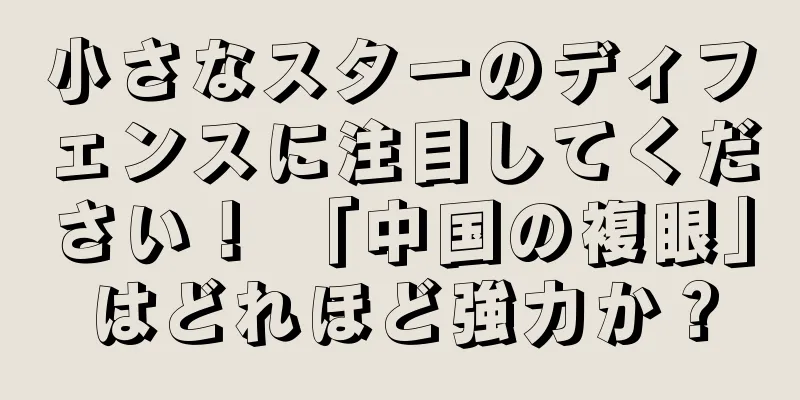 小さなスターのディフェンスに注目してください！ 「中国の複眼」はどれほど強力か？