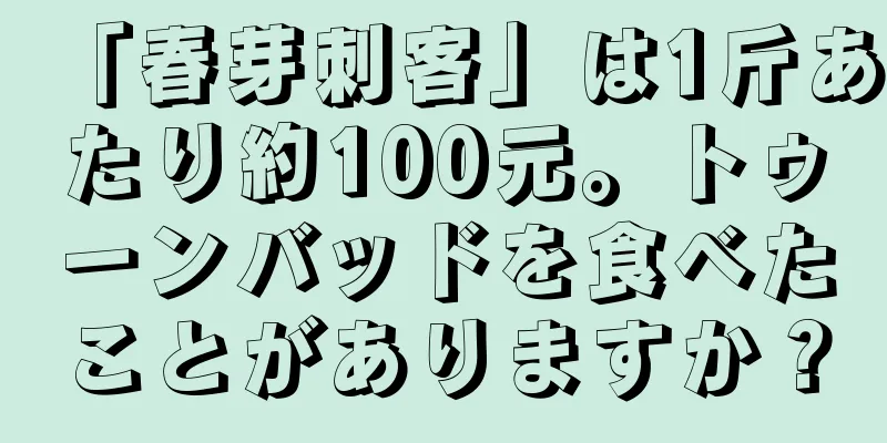 「春芽刺客」は1斤あたり約100元。トゥーンバッドを食べたことがありますか？
