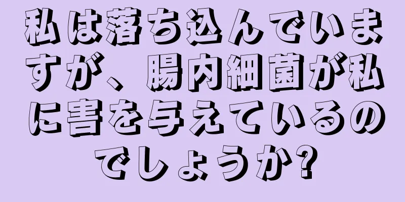 私は落ち込んでいますが、腸内細菌が私に害を与えているのでしょうか?