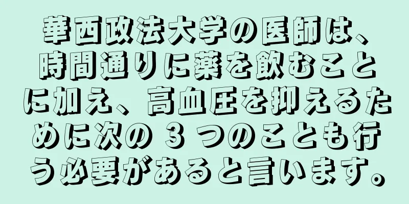華西政法大学の医師は、時間通りに薬を飲むことに加え、高血圧を抑えるために次の 3 つのことも行う必要があると言います。