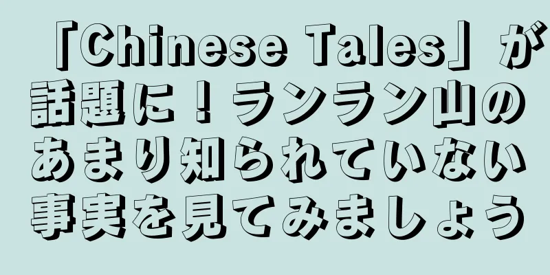 「Chinese Tales」が話題に！ランラン山のあまり知られていない事実を見てみましょう