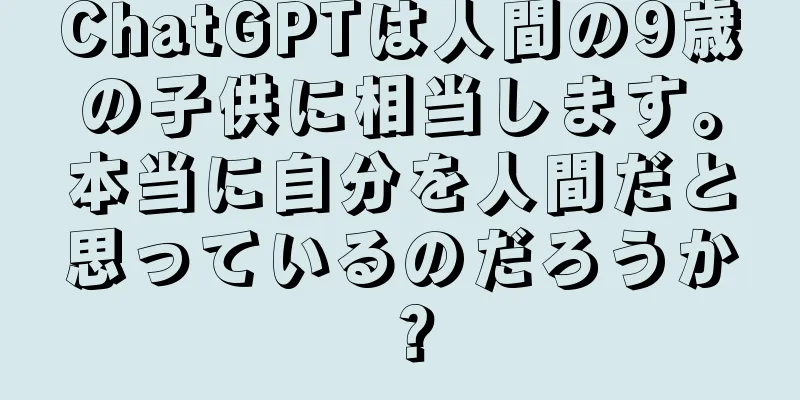 ChatGPTは人間の9歳の子供に相当します。本当に自分を人間だと思っているのだろうか？