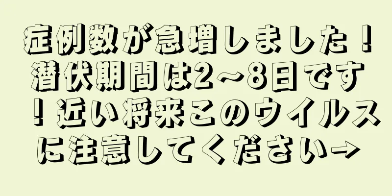 症例数が急増しました！潜伏期間は2〜8日です！近い将来このウイルスに注意してください→