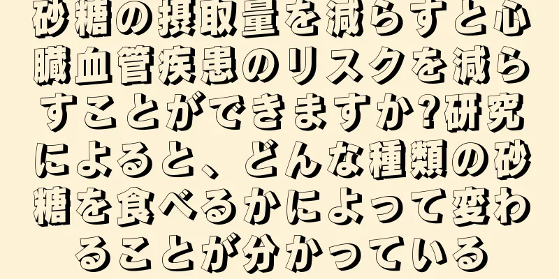砂糖の摂取量を減らすと心臓血管疾患のリスクを減らすことができますか?研究によると、どんな種類の砂糖を食べるかによって変わることが分かっている