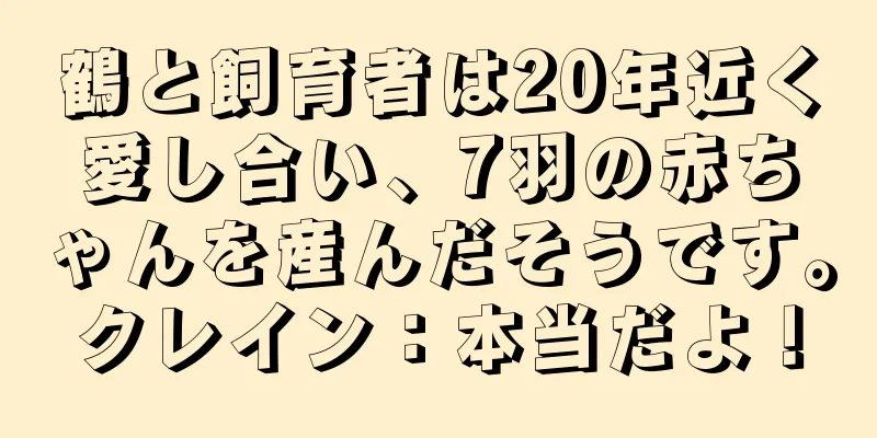 鶴と飼育者は20年近く愛し合い、7羽の赤ちゃんを産んだそうです。クレイン：本当だよ！