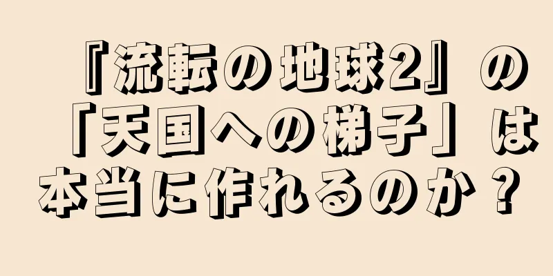『流転の地球2』の「天国への梯子」は本当に作れるのか？