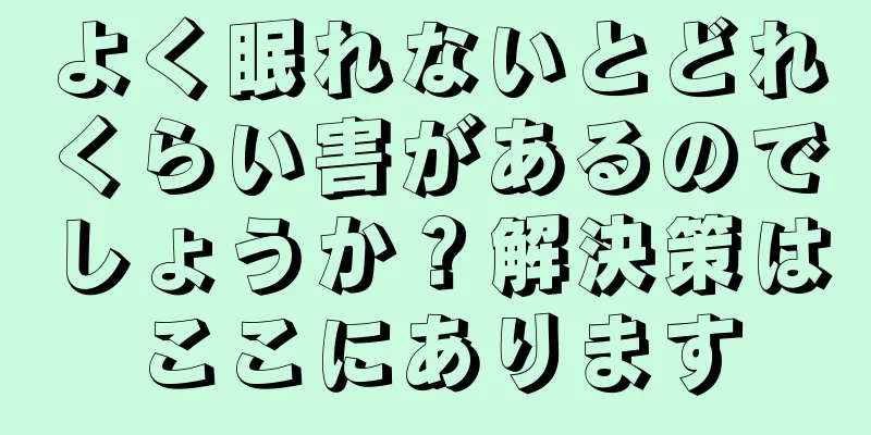 よく眠れないとどれくらい害があるのでしょうか？解決策はここにあります