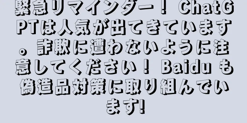 緊急リマインダー！ ChatGPTは人気が出てきています。詐欺に遭わないように注意してください！ Baidu も偽造品対策に取り組んでいます!