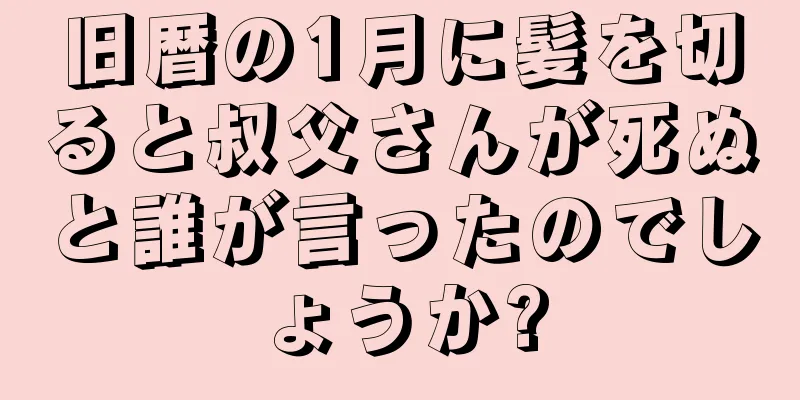 旧暦の1月に髪を切ると叔父さんが死ぬと誰が言ったのでしょうか?