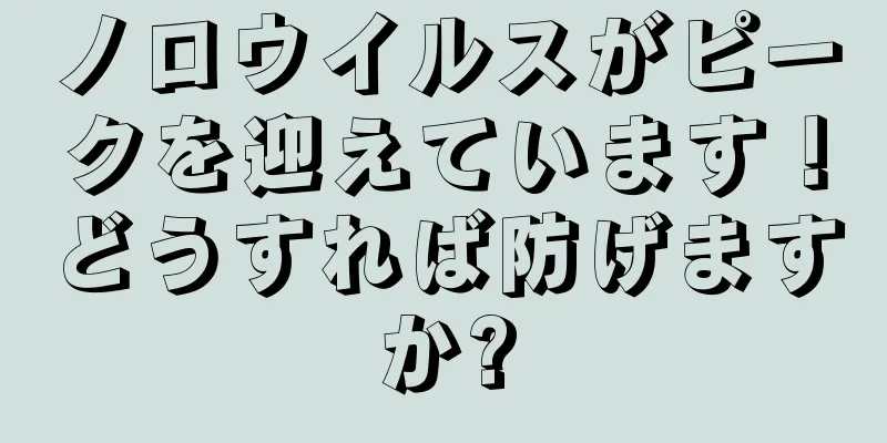 ノロウイルスがピークを迎えています！どうすれば防げますか?