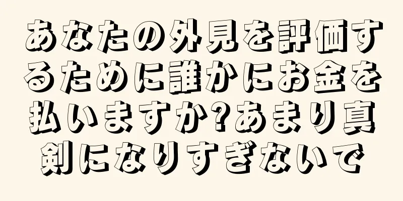 あなたの外見を評価するために誰かにお金を払いますか?あまり真剣になりすぎないで