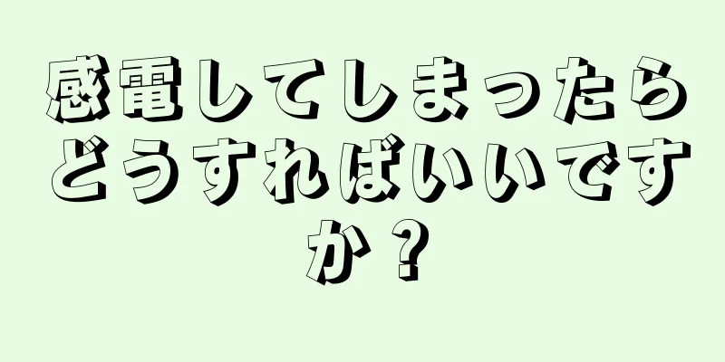 感電してしまったらどうすればいいですか？