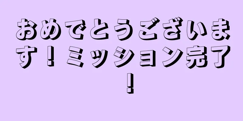 おめでとうございます！ミッション完了！