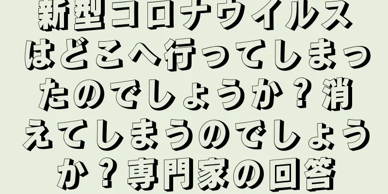 新型コロナウイルスはどこへ行ってしまったのでしょうか？消えてしまうのでしょうか？専門家の回答