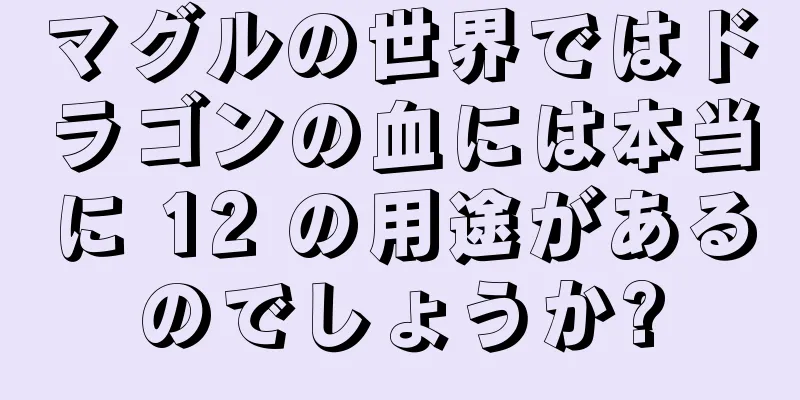 マグルの世界ではドラゴンの血には本当に 12 の用途があるのでしょうか?