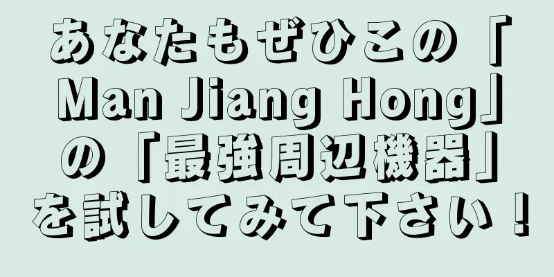 あなたもぜひこの「Man Jiang Hong」の「最強周辺機器」を試してみて下さい！
