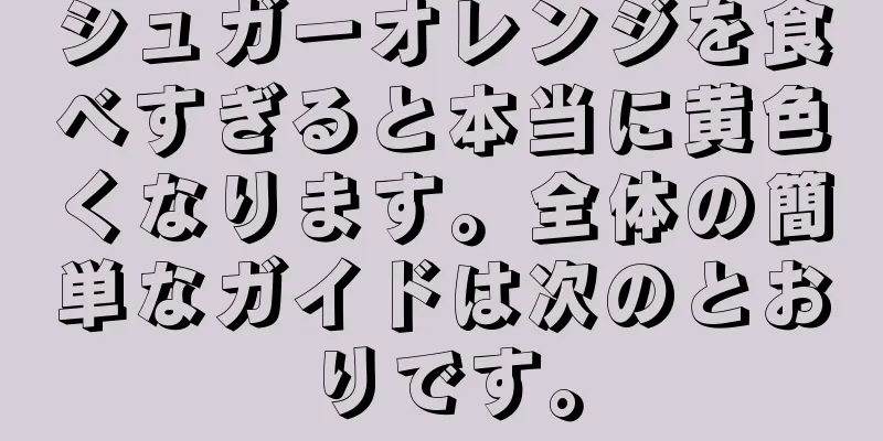 シュガーオレンジを食べすぎると本当に黄色くなります。全体の簡単なガイドは次のとおりです。