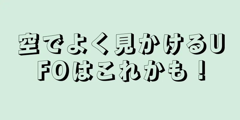 空でよく見かけるUFOはこれかも！