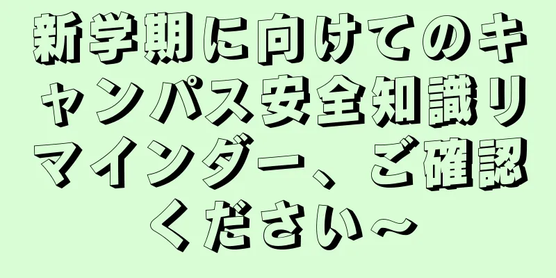 新学期に向けてのキャンパス安全知識リマインダー、ご確認ください〜