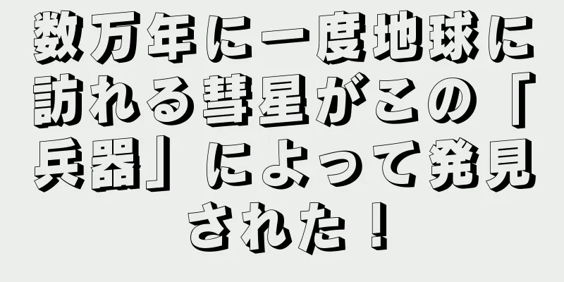 数万年に一度地球に訪れる彗星がこの「兵器」によって発見された！