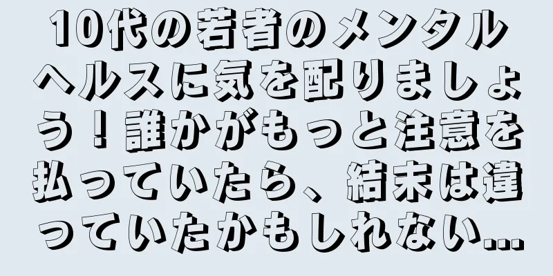 10代の若者のメンタルヘルスに気を配りましょう！誰かがもっと注意を払っていたら、結末は違っていたかもしれない...