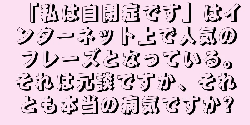 「私は自閉症です」はインターネット上で人気のフレーズとなっている。それは冗談ですか、それとも本当の病気ですか?