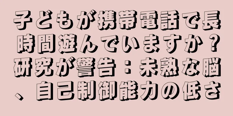 子どもが携帯電話で長時間遊んでいますか？研究が警告：未熟な脳、自己制御能力の低さ