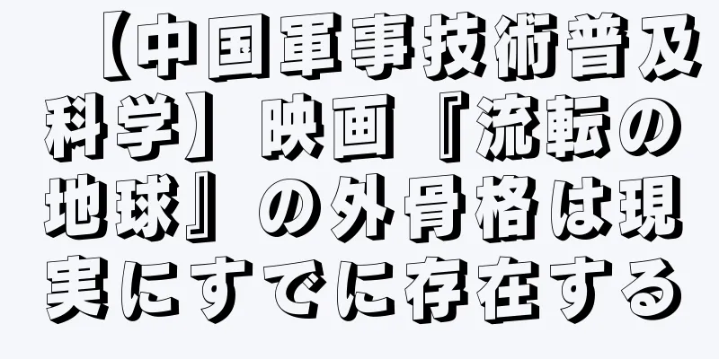 【中国軍事技術普及科学】映画『流転の地球』の外骨格は現実にすでに存在する