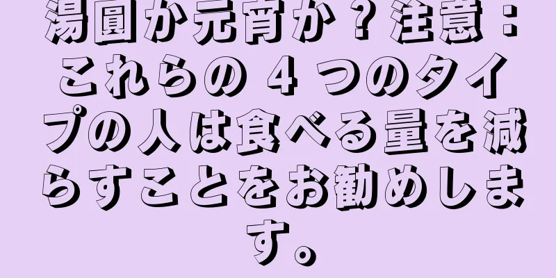 湯圓か元宵か？注意：これらの 4 つのタイプの人は食べる量を減らすことをお勧めします。