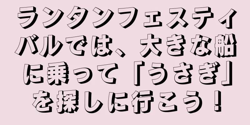 ランタンフェスティバルでは、大きな船に乗って「うさぎ」を探しに行こう！