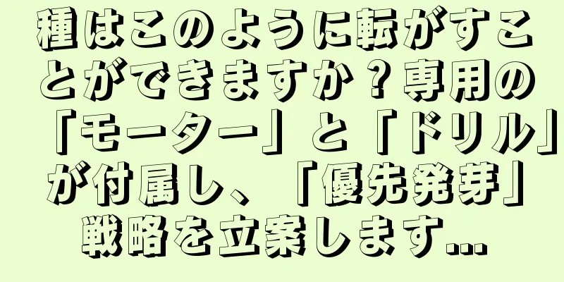 種はこのように転がすことができますか？専用の「モーター」と「ドリル」が付属し、「優先発芽」戦略を立案します...