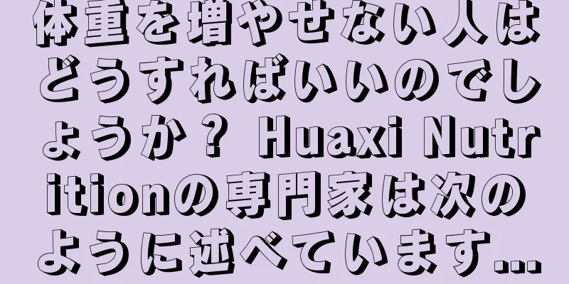 体重を増やせない人はどうすればいいのでしょうか？ Huaxi Nutritionの専門家は次のように述べています...