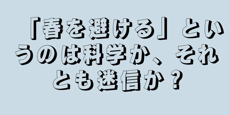 「春を避ける」というのは科学か、それとも迷信か？