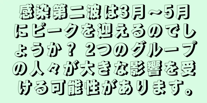 感染第二波は3月～5月にピークを迎えるのでしょうか？ 2つのグループの人々が大きな影響を受ける可能性があります。