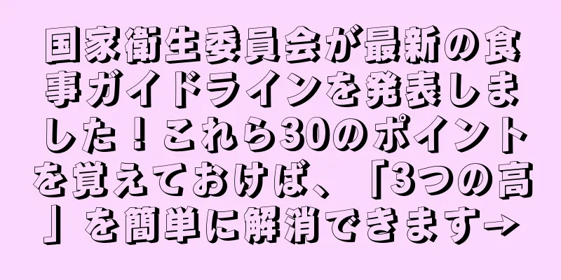 国家衛生委員会が最新の食事ガイドラインを発表しました！これら30のポイントを覚えておけば、「3つの高」を簡単に解消できます→