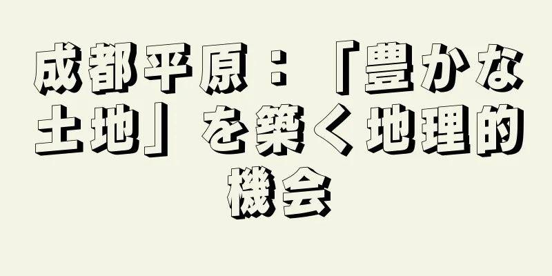 成都平原：「豊かな土地」を築く地理的機会