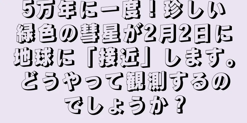 5万年に一度！珍しい緑色の彗星が2月2日に地球に「接近」します。どうやって観測するのでしょうか？