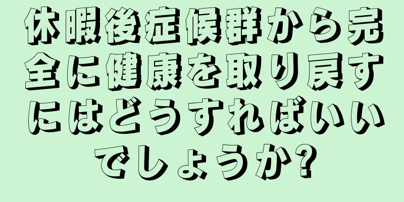 休暇後症候群から完全に健康を取り戻すにはどうすればいいでしょうか?