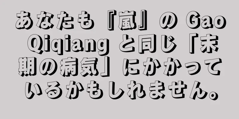 あなたも『嵐』の Gao Qiqiang と同じ「末期の病気」にかかっているかもしれません。