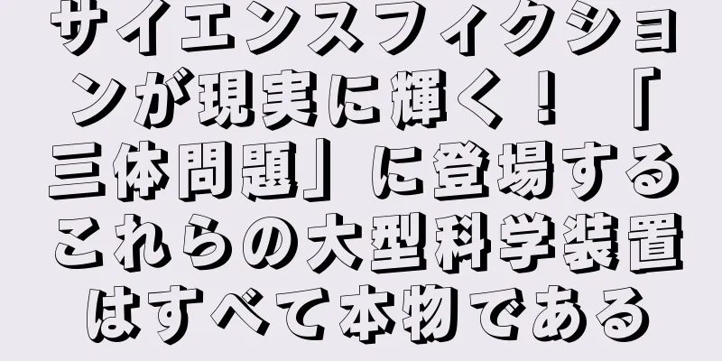 サイエンスフィクションが現実に輝く！ 「三体問題」に登場するこれらの大型科学装置はすべて本物である