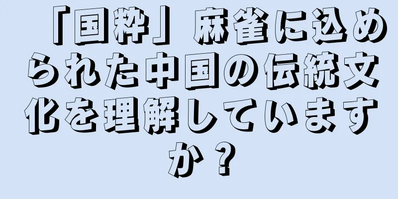 「国粋」麻雀に込められた中国の伝統文化を理解していますか？
