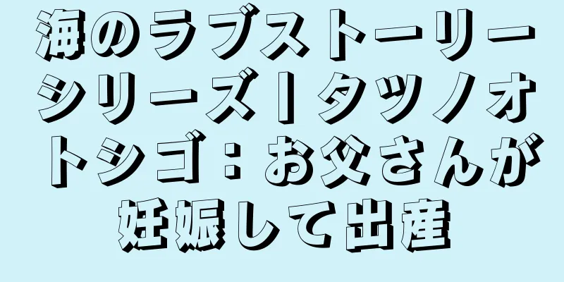 海のラブストーリーシリーズ丨タツノオトシゴ：お父さんが妊娠して出産