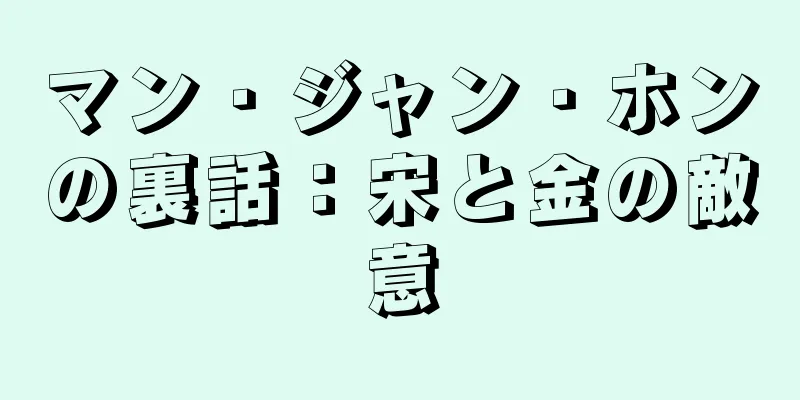 マン・ジャン・ホンの裏話：宋と金の敵意