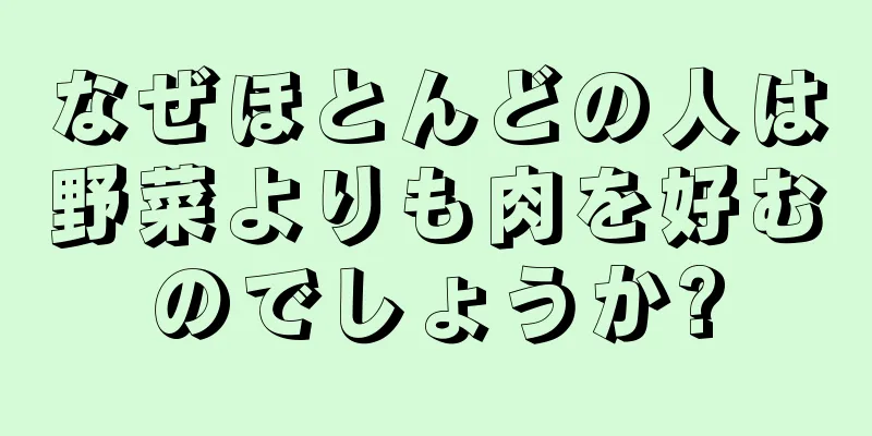 なぜほとんどの人は野菜よりも肉を好むのでしょうか?