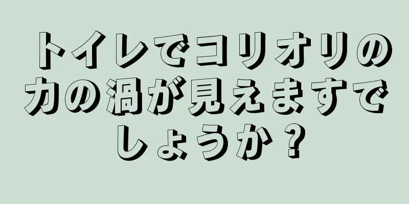 トイレでコリオリの力の渦が見えますでしょうか？