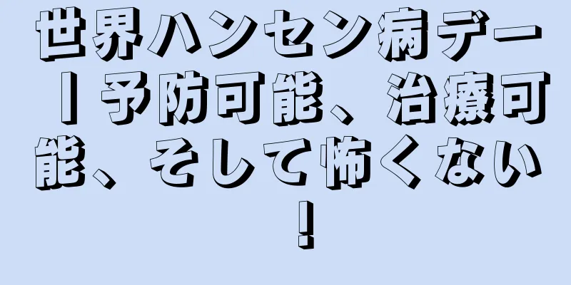 世界ハンセン病デー丨予防可能、治療可能、そして怖くない！