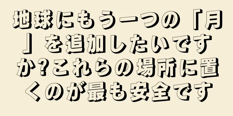 地球にもう一つの「月」を追加したいですか?これらの場所に置くのが最も安全です