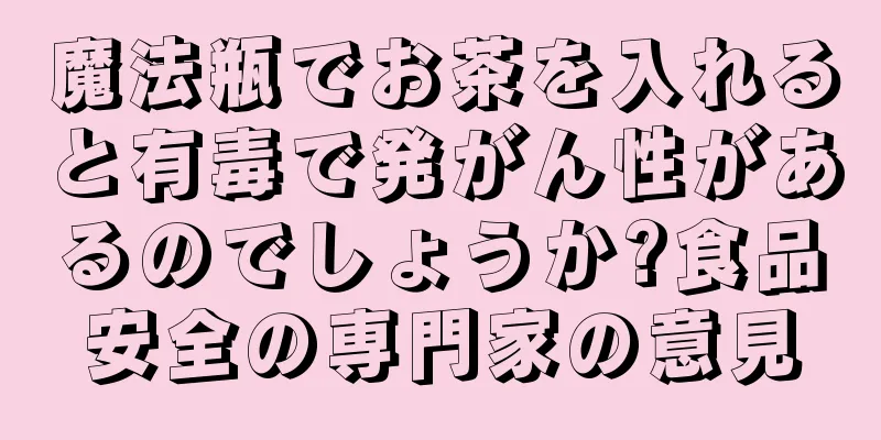 魔法瓶でお茶を入れると有毒で発がん性があるのでしょうか?食品安全の専門家の意見