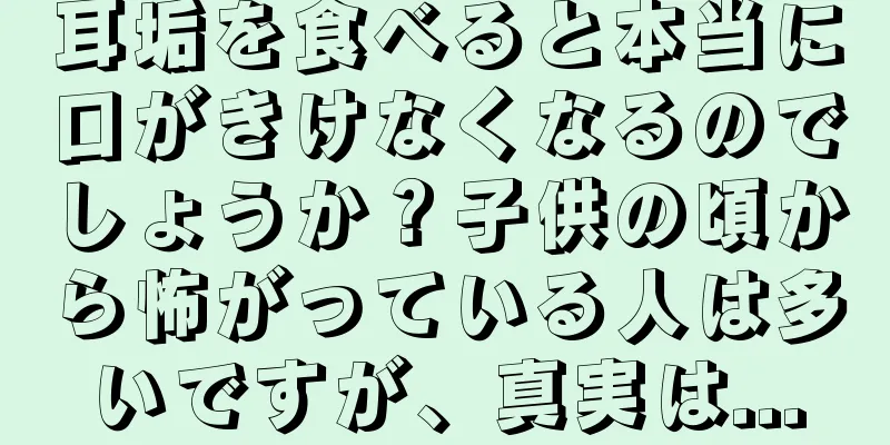 耳垢を食べると本当に口がきけなくなるのでしょうか？子供の頃から怖がっている人は多いですが、真実は...